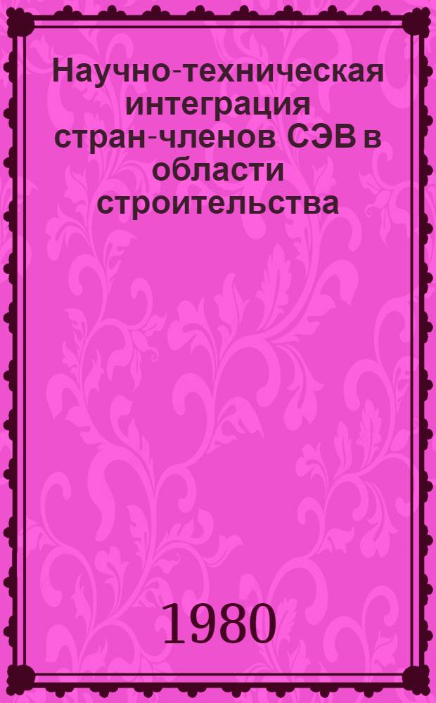 Научно-техническая интеграция стран-членов СЭВ в области строительства : (Опыт и пробл.)