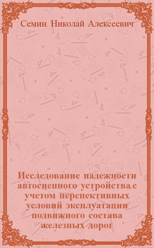 Исследование надежности автосцепного устройства с учетом перспективных условий эксплуатации подвижного состава железных дорог : Автореф. дис. на соиск. учен. степ. канд. техн. наук : (05.05.02)