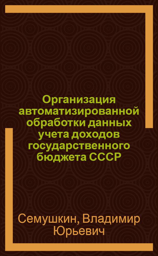 Организация автоматизированной обработки данных учета доходов государственного бюджета СССР : Автореф. дис. на соиск. учен. степ. канд. экон. наук : (08.00.13)