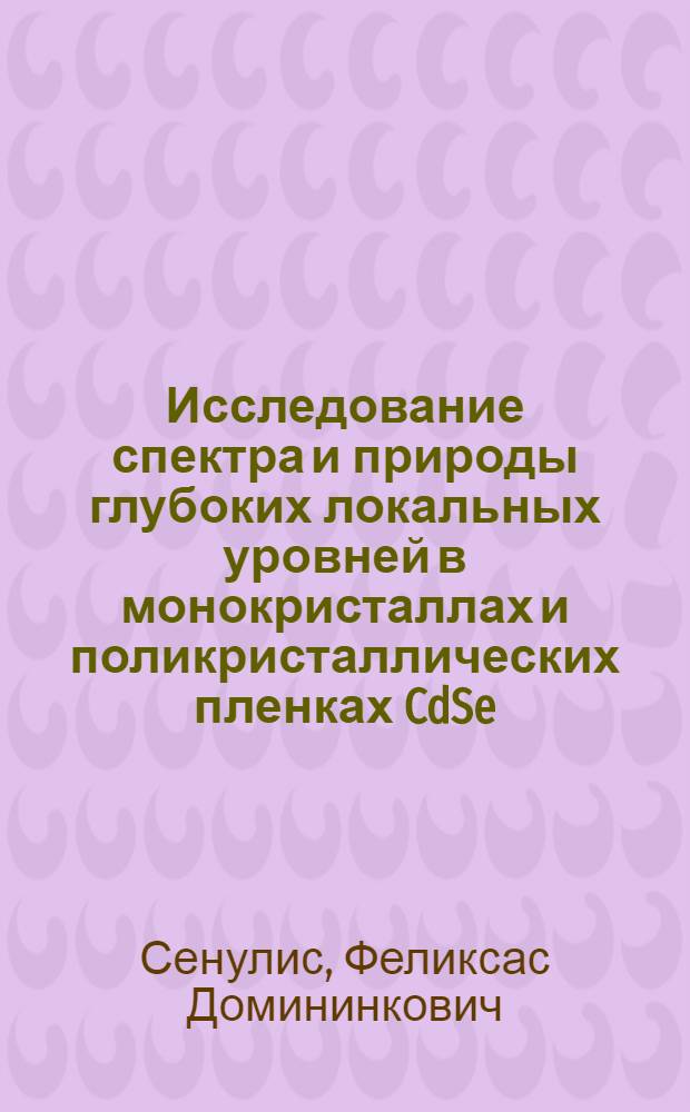 Исследование спектра и природы глубоких локальных уровней в монокристаллах и поликристаллических пленках CdSe : Автореф. дис. на соиск. учен. степ. канд. физ.-мат. наук : (01.04.10)