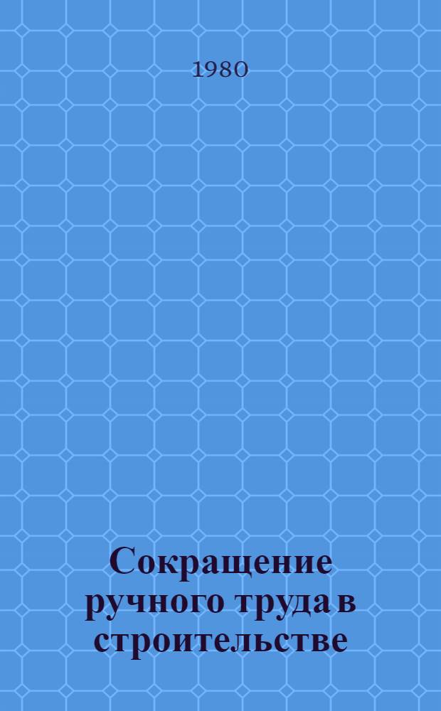 Сокращение ручного труда в строительстве : Тез. докл