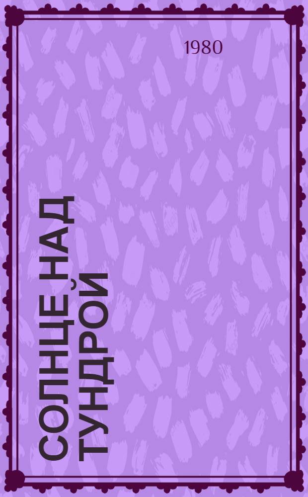 Солнце над тундрой : 50 лет Ямало-Ненец. авт. окр. : Сборник