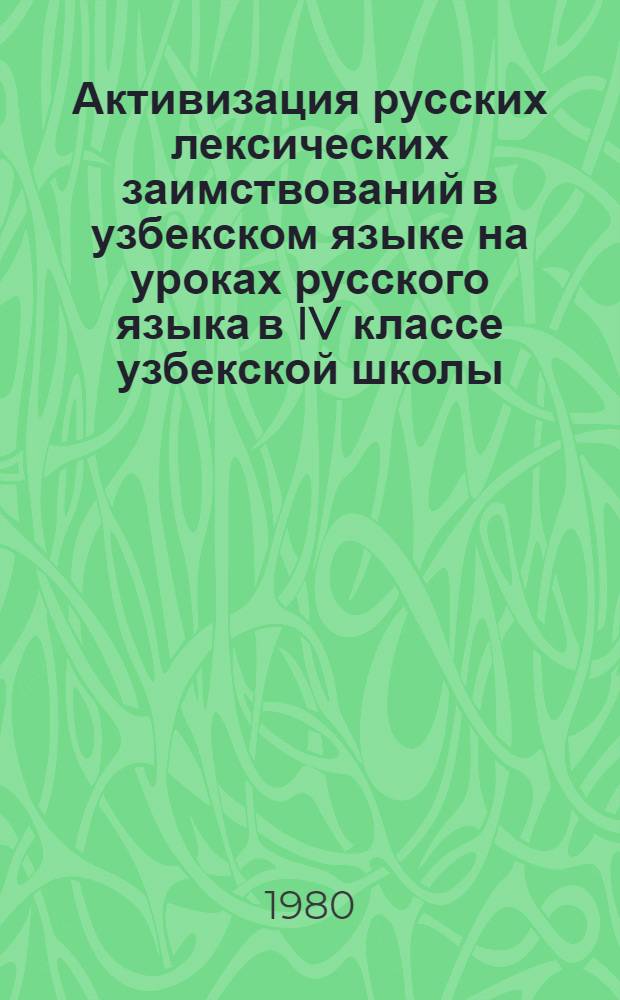 Активизация русских лексических заимствований в узбекском языке на уроках русского языка в IV классе узбекской школы : Автореф. дис. на соиск. учен. степ. канд. пед. наук : (13.00.02)