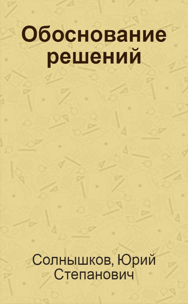 Обоснование решений : (Методол. вопр.)