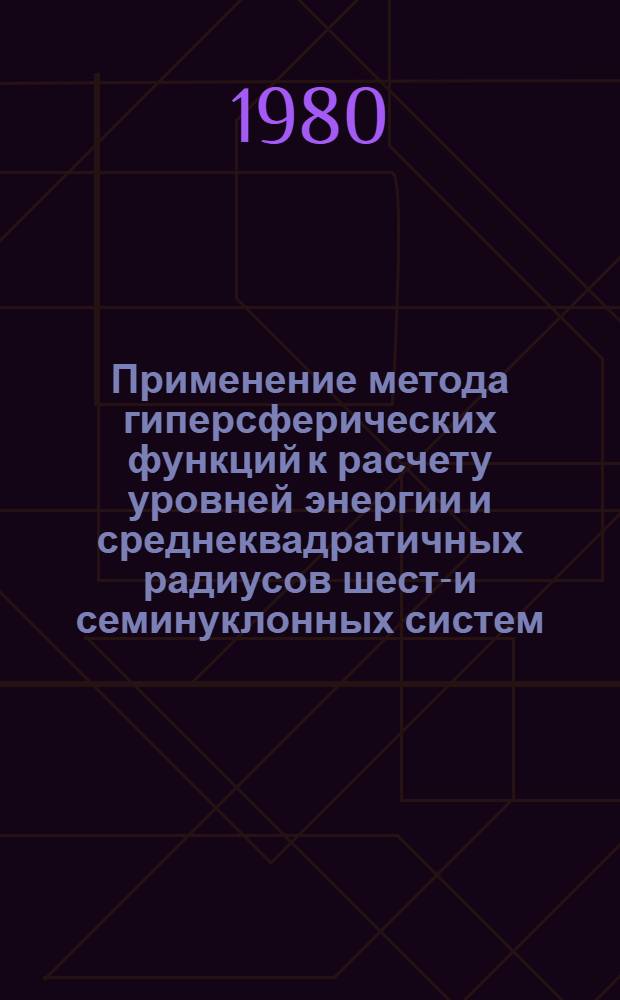 Применение метода гиперсферических функций к расчету уровней энергии и среднеквадратичных радиусов шести- и семинуклонных систем : Автореф. дис. на соиск. учен. степ. канд. физ.-мат. наук : (01.04.02)