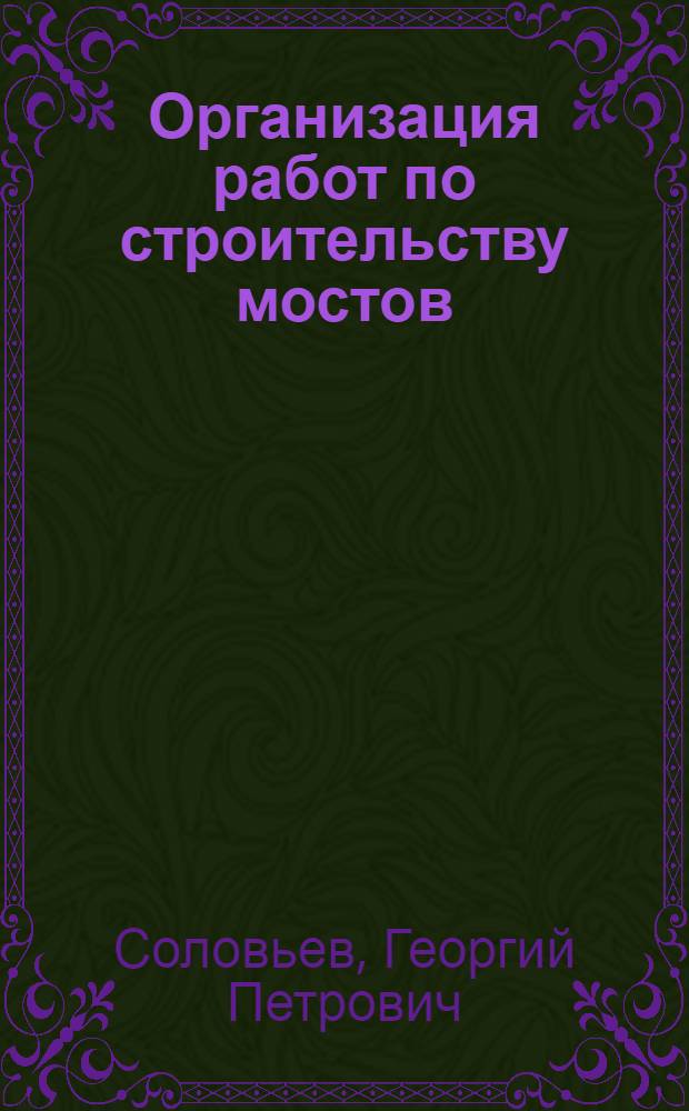 Организация работ по строительству мостов : Автореф. дис. на соиск. учен. степ. д-ра техн. наук : (05.23.15)