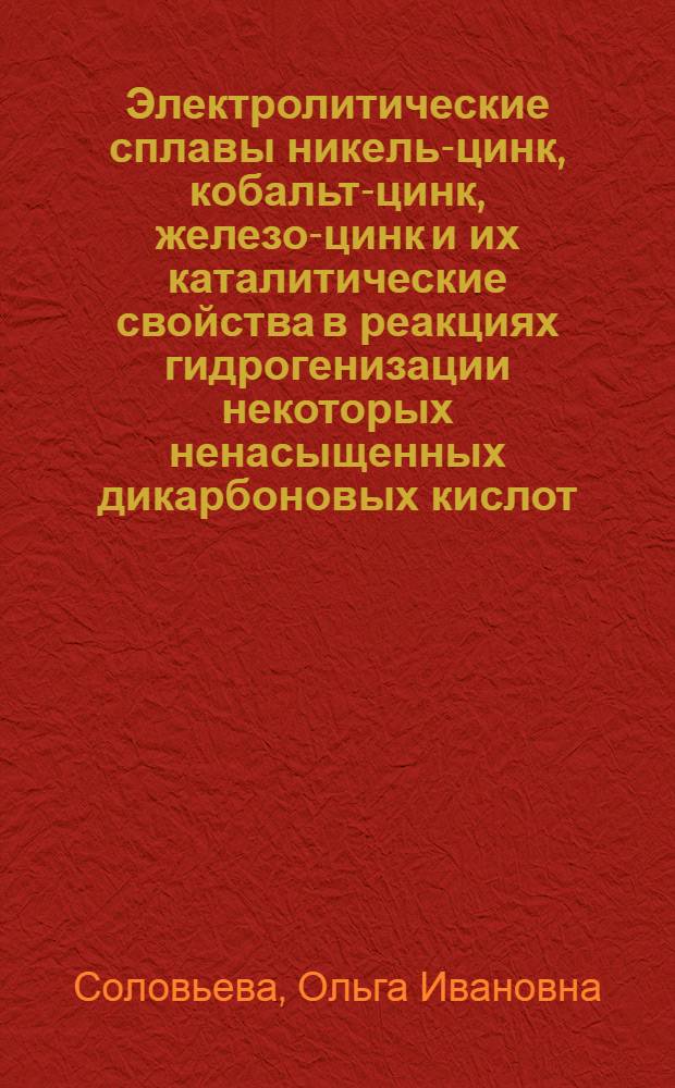 Электролитические сплавы никель-цинк, кобальт-цинк, железо-цинк и их каталитические свойства в реакциях гидрогенизации некоторых ненасыщенных дикарбоновых кислот : Автореф. дис. на соиск. учен. степ. к. х. н