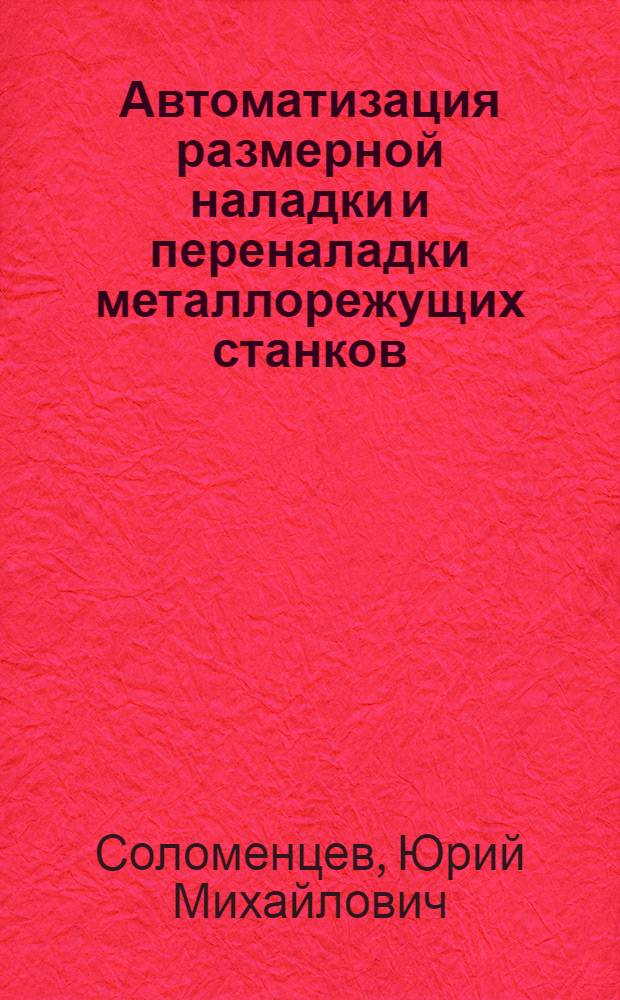 Автоматизация размерной наладки и переналадки металлорежущих станков : Учеб. пособие для заоч. курсов повышения квалификации ИТР по прогрессив. технологии и автоматизации управления процессами мех. обраб.