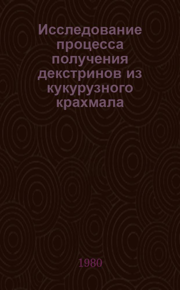 Исследование процесса получения декстринов из кукурузного крахмала : Автореф. дис. на соиск. учен. степ. канд. техн. наук : (05.18.05)