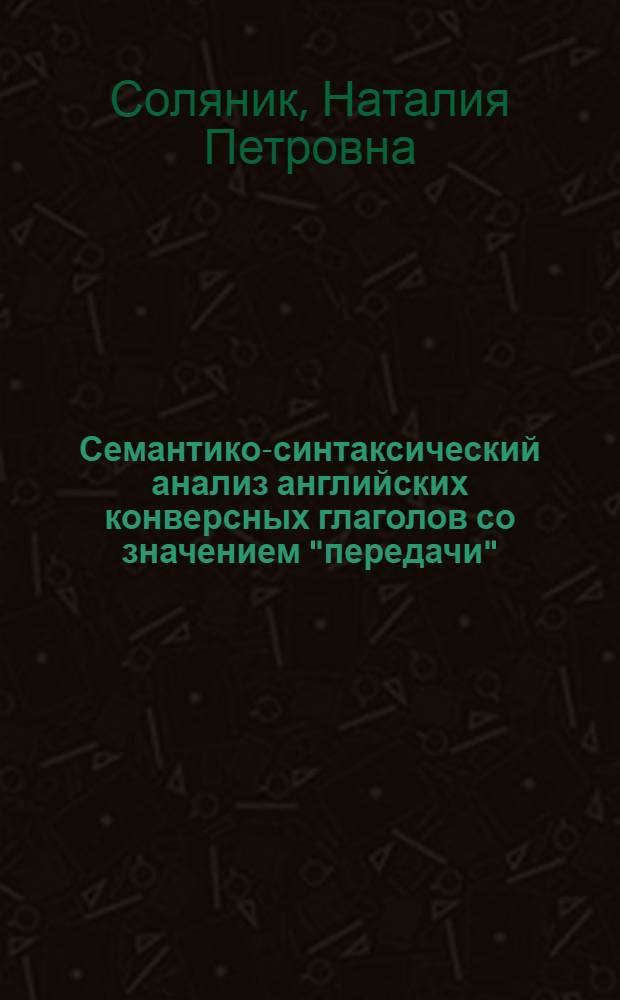Семантико-синтаксический анализ английских конверсных глаголов со значением "передачи" : Автореф. дис. на соиск. учен. степ. канд. филол. наук : (10.02.04)