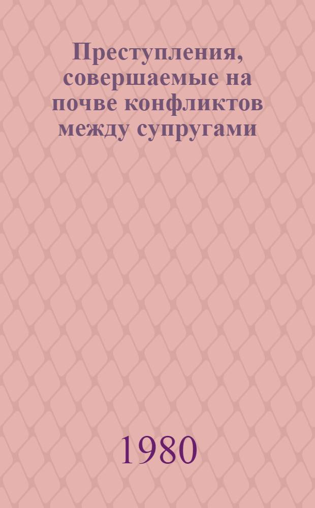 Преступления, совершаемые на почве конфликтов между супругами : Автореф. дис. на соиск. учен. степ. канд. юрид. наук : (12.00.08)