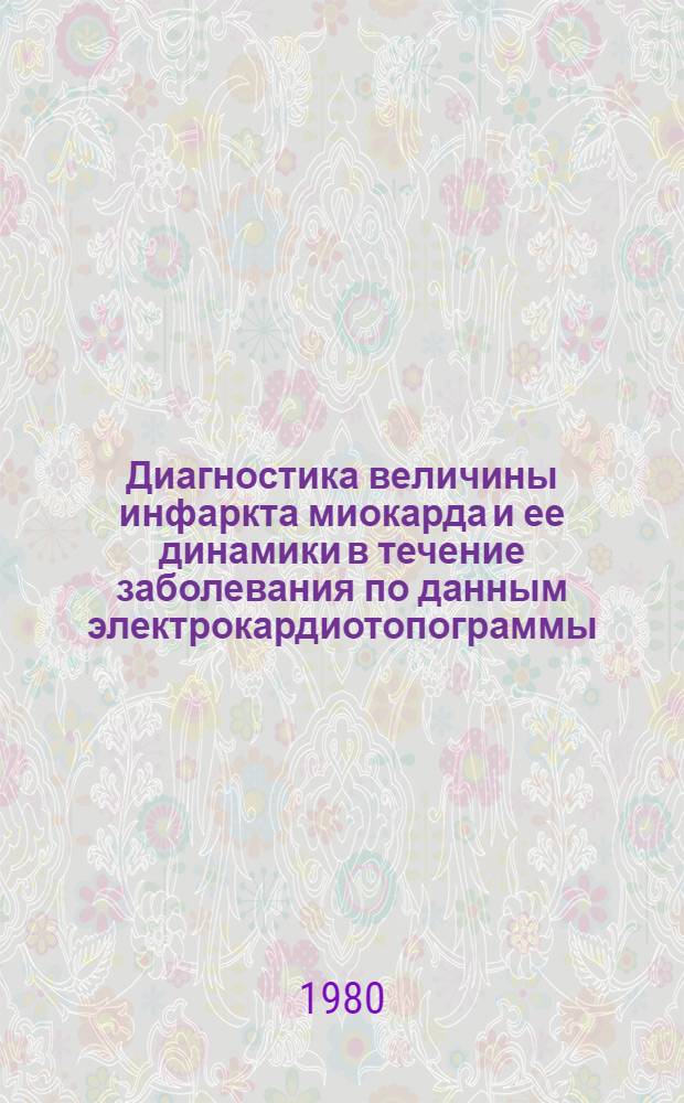 Диагностика величины инфаркта миокарда и ее динамики в течение заболевания по данным электрокардиотопограммы : Автореф. дис. на соиск. учен. степ. канд. мед. наук : (14.00.06)
