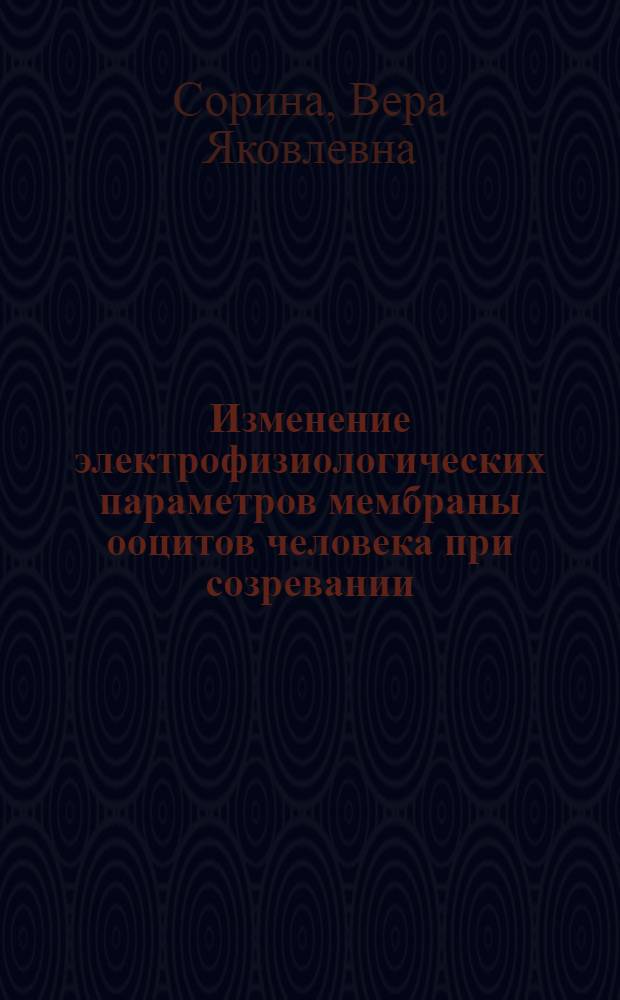 Изменение электрофизиологических параметров мембраны ооцитов человека при созревании : Автореф. дис. на соиск. учен. степ. канд. биол. наук : (03.00.13)