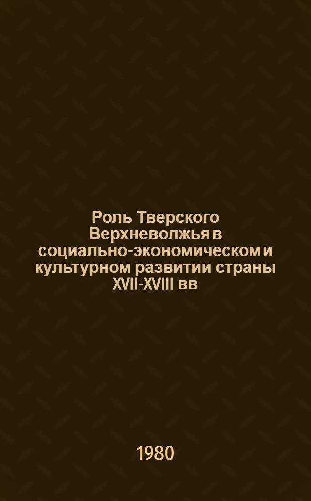 Роль Тверского Верхневолжья в социально-экономическом и культурном развитии страны XVII-XVIII вв. : Учеб. пособие