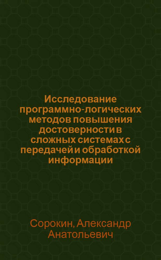 Исследование программно-логических методов повышения достоверности в сложных системах с передачей и обработкой информации : Автореф. дис. на соиск. учен. степ. канд. техн. наук : (05.13.01)