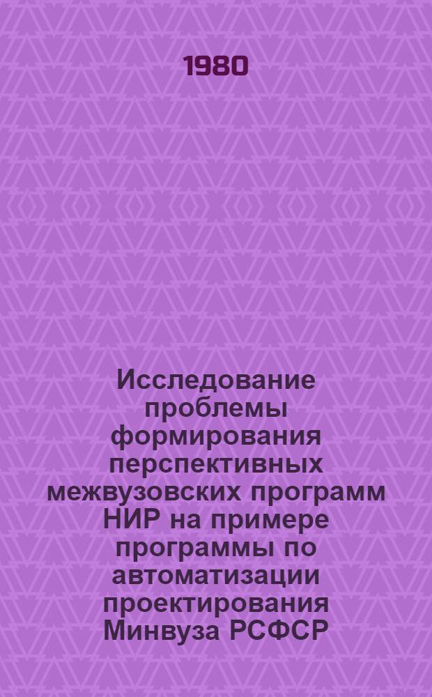 Исследование проблемы формирования перспективных межвузовских программ НИР на примере программы по автоматизации проектирования Минвуза РСФСР : Автореф. дис. на соиск. учен. степ. к. т. н