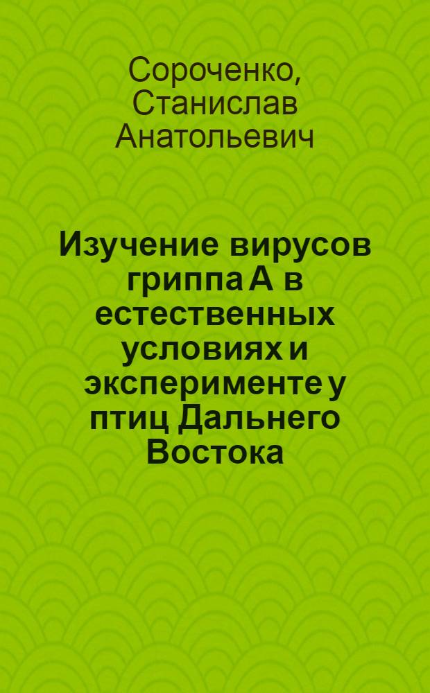 Изучение вирусов гриппа А в естественных условиях и эксперименте у птиц Дальнего Востока : Автореф. дис. на соиск. учен. степ. канд. мед. наук : (03.00.06)