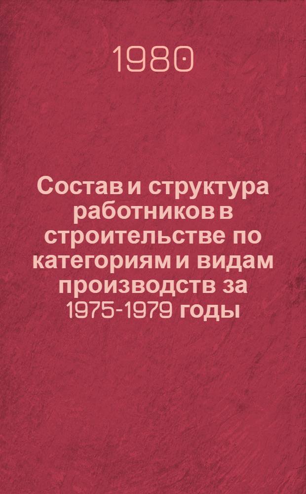 Состав и структура работников в строительстве по категориям и видам производств за 1975-1979 годы
