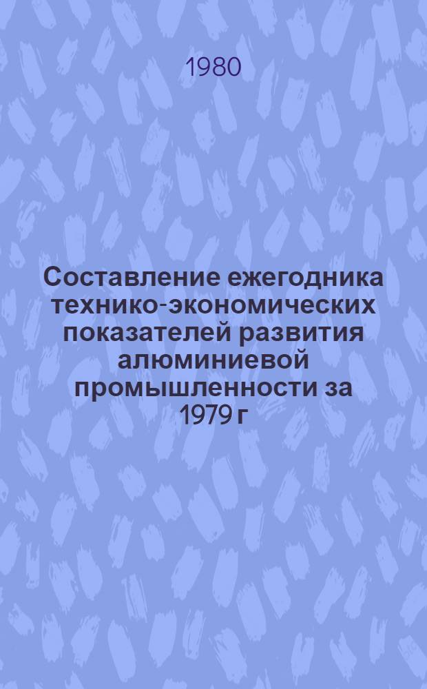 Составление ежегодника технико-экономических показателей развития алюминиевой промышленности за 1979 г. : Этап 1. Сводные экономические показатели работы алюминиевой промышленности (глиноземные и алюминиевые предприятия) : Тема № 5-80-851, разд. 2 : Заключ. отчет