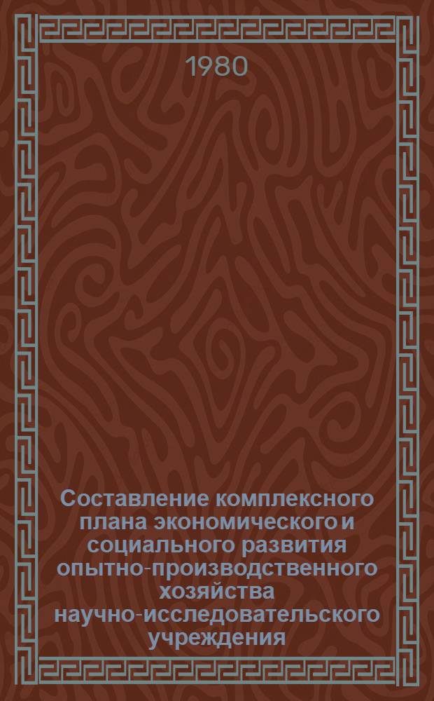 Составление комплексного плана экономического и социального развития опытно-производственного хозяйства научно-исследовательского учреждения : Метод. рекомендации