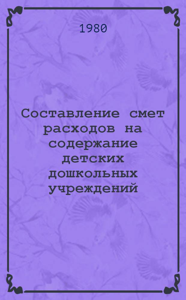 Составление смет расходов на содержание детских дошкольных учреждений (детских садов, яслей-садов, яслей) производственных объединений предприятий и организаций отрасли : Методика : 299021-86-М-79