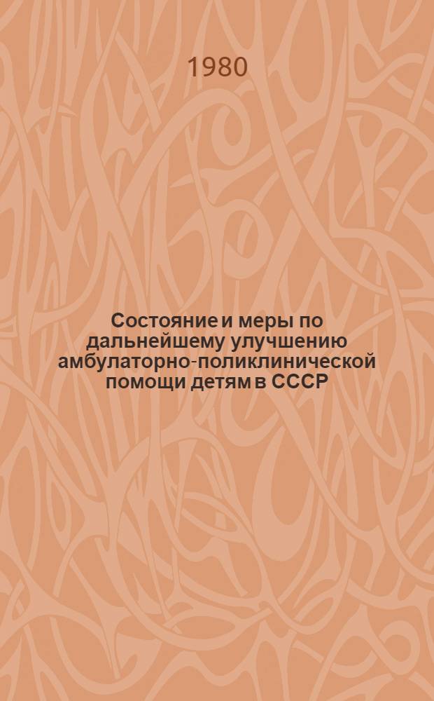 Состояние и меры по дальнейшему улучшению амбулаторно-поликлинической помощи детям в СССР : Тез. докл. всесоюз. конф., 31 сент. - 2 окт. 1980 г., г. Паневежис ЛитССР