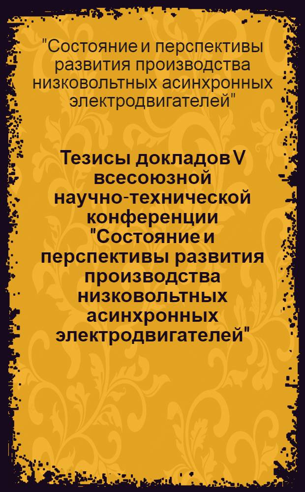 Тезисы докладов V всесоюзной научно-технической конференции "Состояние и перспективы развития производства низковольтных асинхронных электродвигателей" (март 1980 г., Владимир)