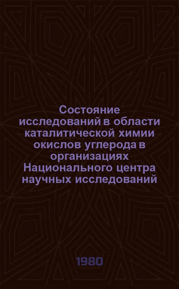 Состояние исследований в области каталитической химии окислов углерода в организациях Национального центра научных исследований (Франция) : Пер. координац. программы исслед. 1980