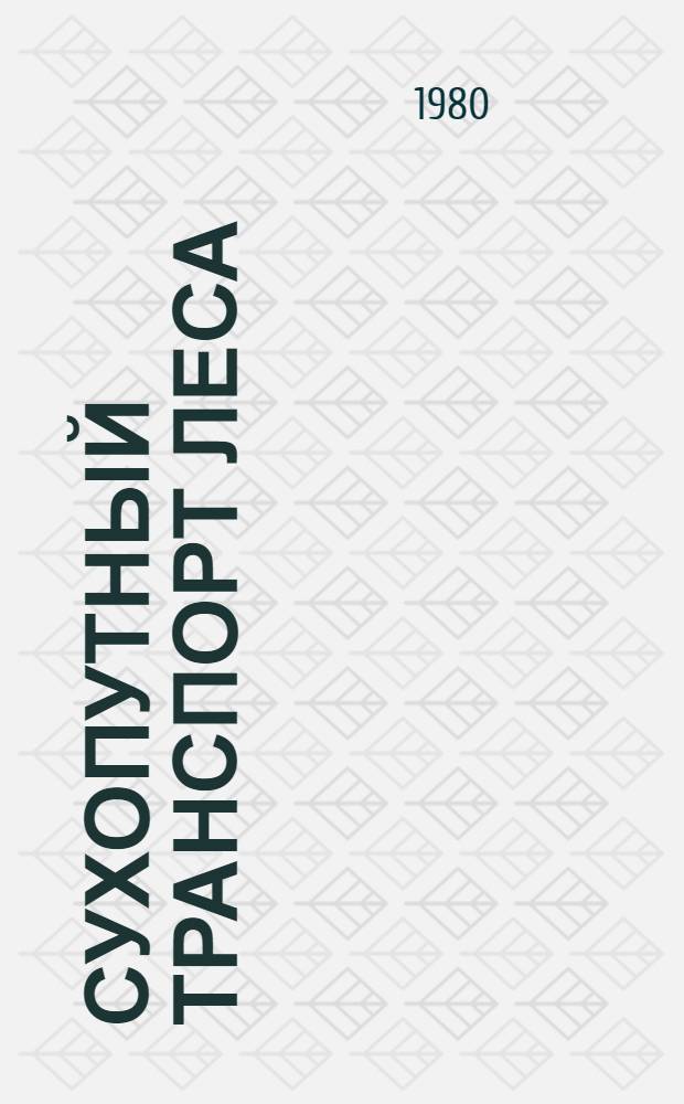 Сухопутный транспорт леса : Учеб. пособие по курсу "Технология лесозаготовок, трансп. леса и автоматизация произв. процессов" для студентов спец. 1719
