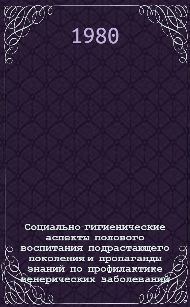Социально-гигиенические аспекты полового воспитания подрастающего поколения и пропаганды знаний по профилактике венерических заболеваний : (Метод. рекомендации)