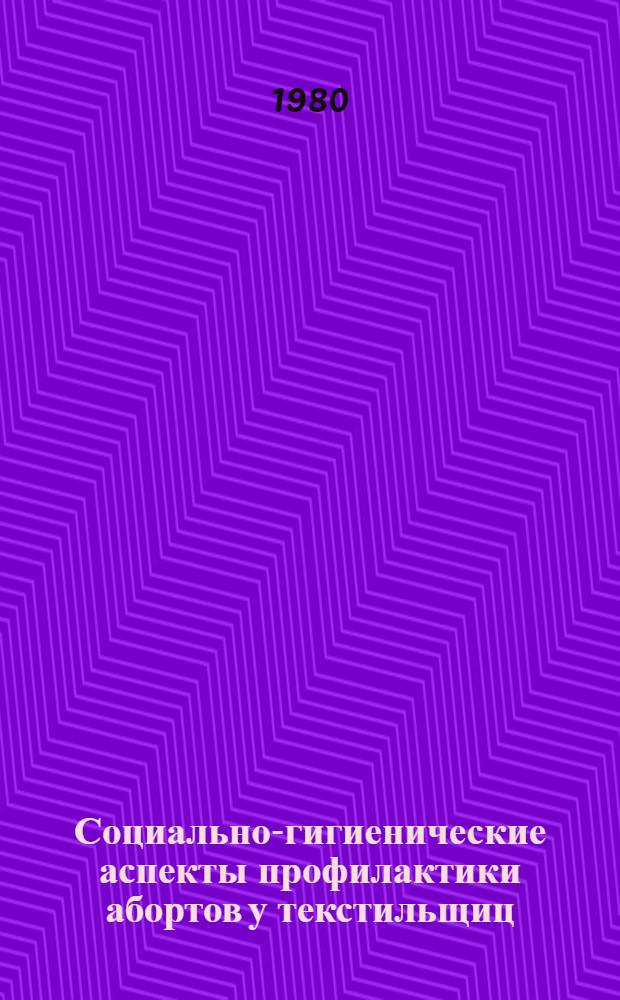 Социально-гигиенические аспекты профилактики абортов у текстильщиц : (Информ. письмо для врачей акушеров-гинекологов)