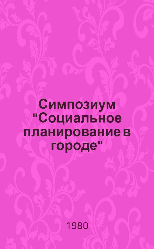 Симпозиум "Социальное планирование в городе" : Тез. докл