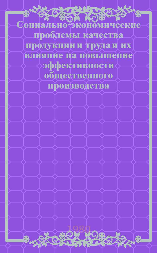 Социально-экономические проблемы качества продукции и труда и их влияние на повышение эффективности общественного производства : Метод. рекомендации в помощь пропагандистам, политинформаторам и агитаторам, выступающим по экон. вопросам, слушателям системы экон. образования трудящихся