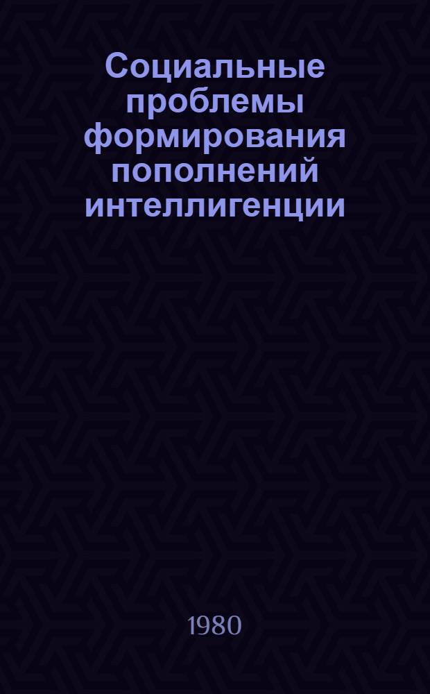 Социальные проблемы формирования пополнений интеллигенции : Сб. статей