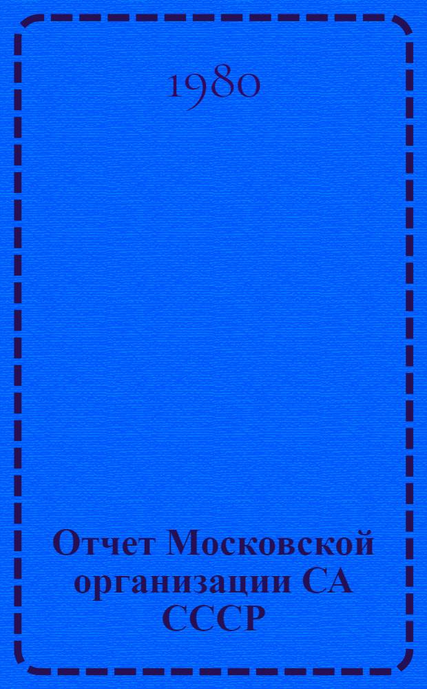 Отчет Московской организации СА СССР : К Четырнадцатой конф. Моск. орг. ордена Ленина Союза архитекторов СССР