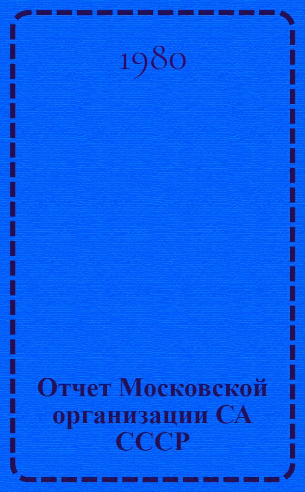 Отчет Московской организации СА СССР : К Четырнадцатой конф. Моск. орг. ордена Ленина Союза архитекторов СССР