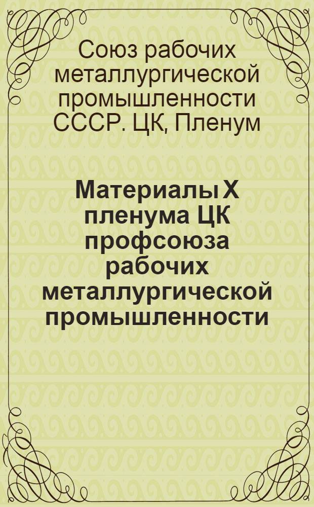 Материалы Х пленума ЦК профсоюза рабочих металлургической промышленности : (Крат. стеногр. отчет)