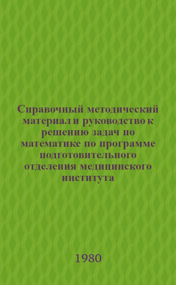Справочный методический материал и руководство к решению задач по математике по программе подготовительного отделения медицинского института