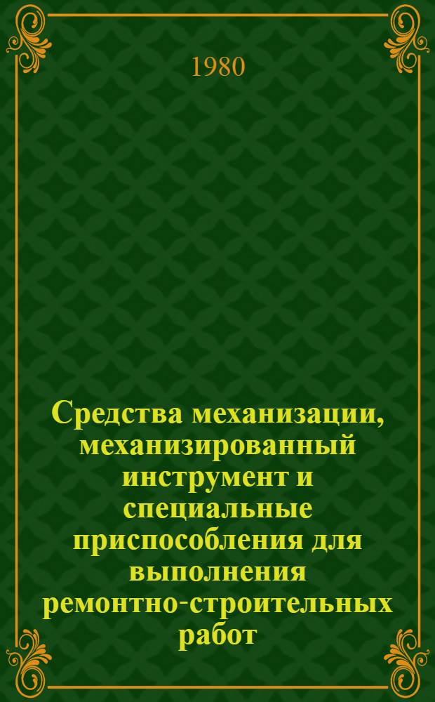 Средства механизации, механизированный инструмент и специальные приспособления для выполнения ремонтно-строительных работ : Каталог