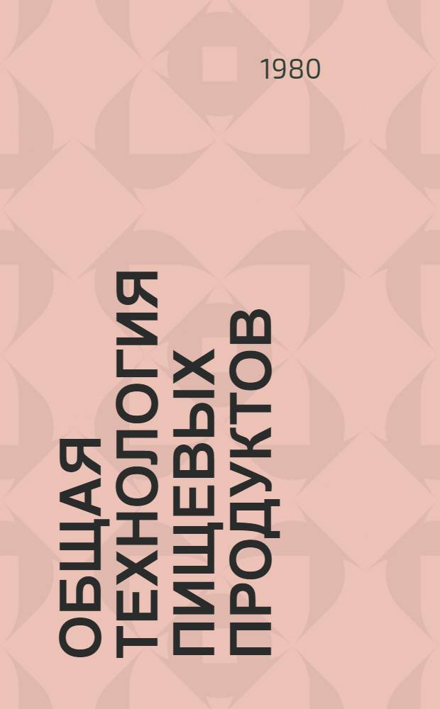 Общая технология пищевых продуктов : Учеб. пособие для нетехнол. спец. вузов пищ. пром-сти