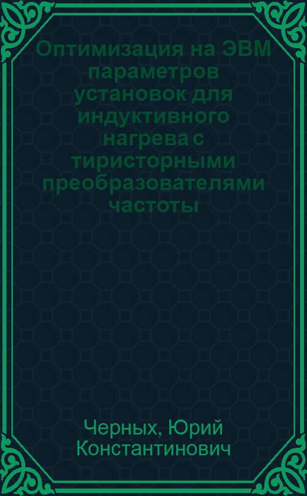 Оптимизация на ЭВМ параметров установок для индуктивного нагрева с тиристорными преобразователями частоты : Автореф. дис. на соиск. учен. степ. канд. техн. наук : (05.09.10)