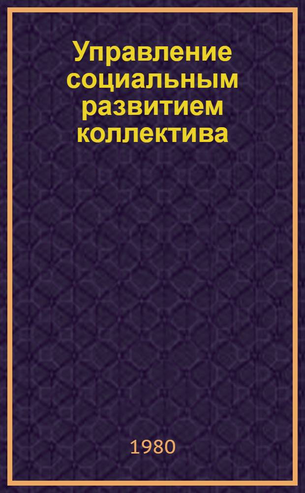 Управление социальным развитием коллектива : В помощь слушателям Высш. экон. курсов - специалистам предприятий пищ. пром-сти