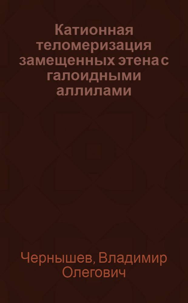 Катионная теломеризация замещенных этена с галоидными аллилами : Автореф. дис. на соиск. учен. степ. к. х. н