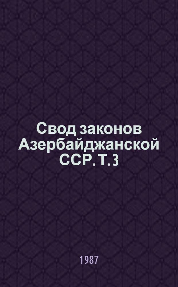Свод законов Азербайджанской ССР. Т. 3