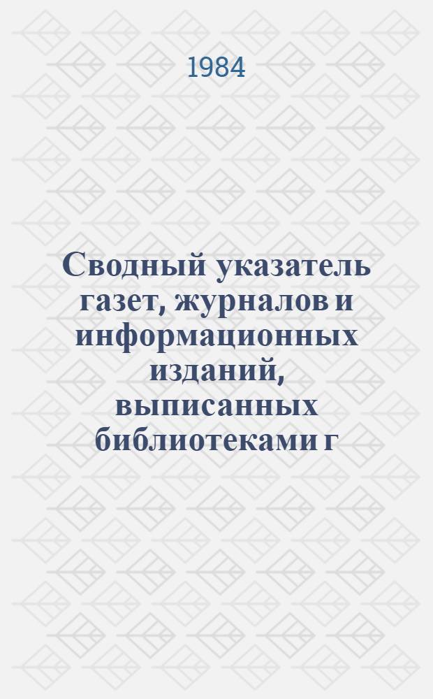 Сводный указатель газет, журналов и информационных изданий, выписанных библиотеками г. Кирова... ... на 1984-1985 годы