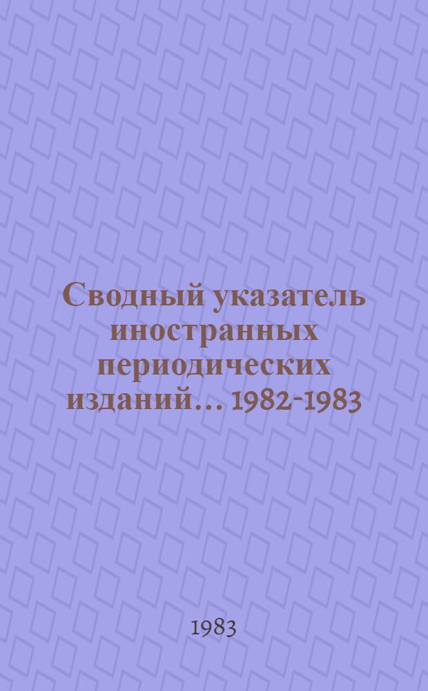 Сводный указатель иностранных периодических изданий... ... 1982-1983 : Марксизм-ленинизм. Философия. История. Политика. Право. Спорт. Педагогика. Филологические науки. Художественная литература. Искусство