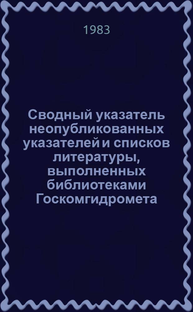 Сводный указатель неопубликованных указателей и списков литературы, выполненных библиотеками Госкомгидромета...