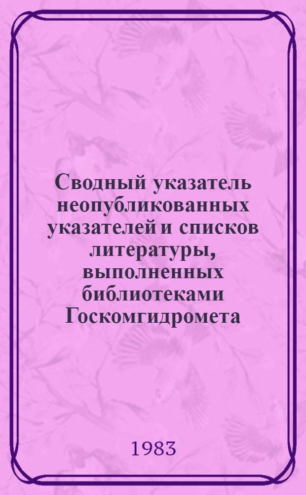 Сводный указатель неопубликованных указателей и списков литературы, выполненных библиотеками Госкомгидромета... ... в 1982