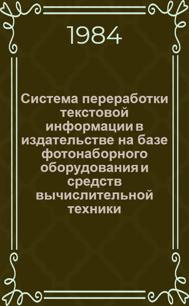 Система переработки текстовой информации в издательстве на базе фотонаборного оборудования и средств вычислительной техники : Библиогр. указ. [кн., бр., ст. ...]. [... за 1981-1983 гг.