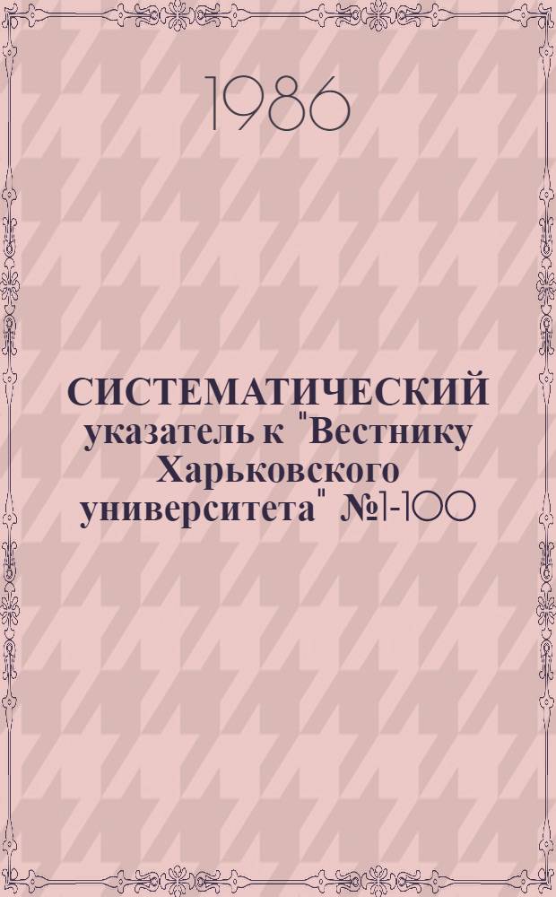 СИСТЕМАТИЧЕСКИЙ указатель к "Вестнику Харьковского университета" № 1-100 (1964-1973). Ч. 2